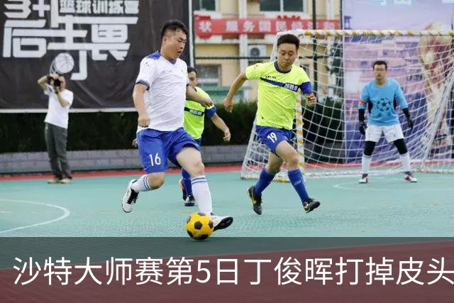 沙特大师赛第5日丁俊晖打掉皮头犯规 无缘16强